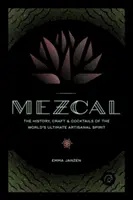 Mezcal: Die Geschichte, das Handwerk und die Cocktails der ultimativen handwerklichen Spirituose der Welt - Mezcal: The History, Craft & Cocktails of the World's Ultimate Artisanal Spirit