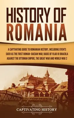 Geschichte Rumäniens: Ein fesselnder Leitfaden zur rumänischen Geschichte, einschließlich Ereignissen wie dem Ersten Römisch-Dakischen Krieg, den Raubzügen von Vlad III Dracul - History of Romania: A Captivating Guide to Romanian History, Including Events Such as the First Roman-Dacian War, Raids of Vlad III Dracul