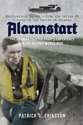 Alarmstart: Die Erfahrungen des deutschen Jagdfliegers im Zweiten Weltkrieg: Nordwesteuropa - Von der Schlacht um Großbritannien bis zur Schlacht um Deutschland - Alarmstart: The German Fighter Pilot's Experience in the Second World War: Northwestern Europe - From the Battle of Britain to the Battle of Germany