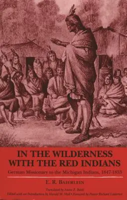 Mit den Indianern in der Wildnis: Ein deutscher Missionar bei den Michigan-Indianern, 1847-1853 - In the Wilderness with the Red Indians: German Missionary to the Michigan Indians, 1847-1853