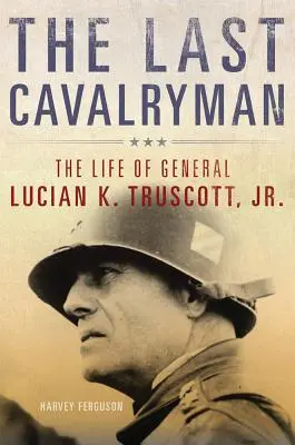 Der letzte Kavallerist, 48: Das Leben von General Lucian K. Truscott, Jr. - The Last Cavalryman, 48: The Life of General Lucian K. Truscott, Jr.