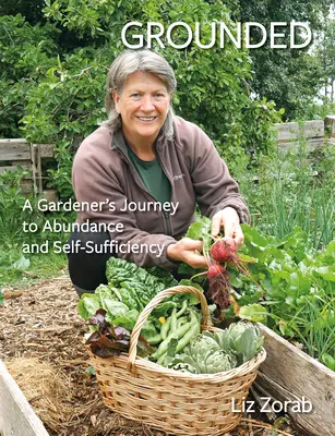 Geerdet: Die Reise eines Gärtners zu Überfluss und Selbstversorgung - Grounded: A Gardener's Journey to Abundance and Self-Sufficiency