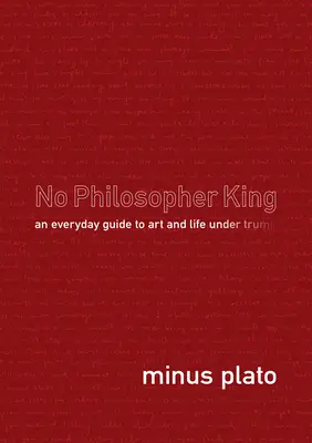 Kein König der Philosophen: Ein alltäglicher Leitfaden für Kunst und Leben unter Trump - No Philosopher King: An Everyday Guide to Art and Life Under Trump