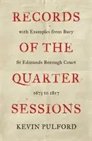 Aufzeichnungen der Quarter Sessions mit Beispielen vom Bury St Edmunds Borough Court - 1673 bis 1817 - Records of the Quarter Sessions with Examples from Bury St Edmunds Borough Court - 1673 to 1817