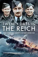 Zwanzig Tage im Reich: Drei abgeschossene RAF-Besatzungen in Deutschland im Jahr 1945 - Twenty Days in the Reich: Three Downed RAF Aircrew in Germany During 1945