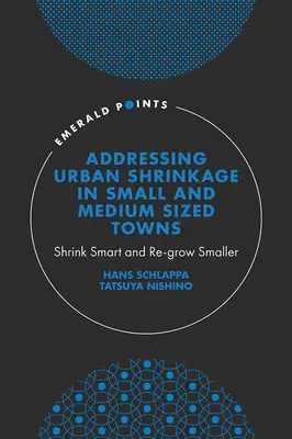 Bewältigung der städtischen Schrumpfung in kleinen und mittelgroßen Städten: Intelligent schrumpfen und wieder kleiner werden - Addressing Urban Shrinkage in Small and Medium Sized Towns: Shrink Smart and Re-Grow Smaller