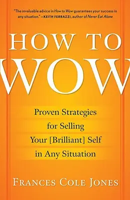 Wie man begeistert: Bewährte Strategien, um sich in jeder Situation von seiner besten Seite zu zeigen - How to Wow: Proven Strategies for Selling Your [brilliant] Self in Any Situation
