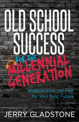 Erfolg nach alter Schule für die Generation der Millennials und darüber hinaus: Weisheiten aus der Vergangenheit für Ihre beste Zukunft - Old School Success for the Millennial Generation & Beyond: Wisdom from the Past for Your Best Future