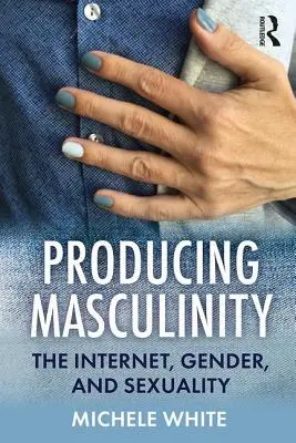 Männlichkeit produzieren: Das Internet, Geschlecht und Sexualität - Producing Masculinity: The Internet, Gender, and Sexuality