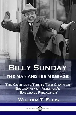 Billy Sunday, der Mann und seine Botschaft: Die vollständige, zweiunddreißig Kapitel umfassende Biographie von Amerikas „Baseball-Prediger“. - Billy Sunday, the Man and His Message: The Complete Thirty-Two Chapter Biography of America's 'Baseball Preacher'