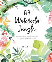 DIY-Aquarell-Dschungel: Einfache Aquarelltechniken für tropisches Laub und Blumen - DIY Watercolor Jungle: Easy Watercolor Painting Techniques for Tropical Foliage and Flowers