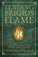 Brigids Flamme hüten: Erwachen Sie zur keltischen Göttin des Herdes, des Tempels und der Schmiede - Tending Brigid's Flame: Awaken to the Celtic Goddess of Hearth, Temple, and Forge