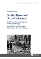 On the Threshold of the Holocaust: Anti-Jewish Riots and Pogroms in Occupied Europe: Warsaw - Paris - The Hague - Amsterdam - Antwerp - Kaunas