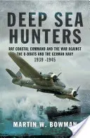 Tiefseejäger: Das RAF Coastal Command und der Krieg gegen die U-Boote und die deutsche Marine 1939 -1945 - Deep Sea Hunters: RAF Coastal Command and the War Against the U-Boats and the German Navy 1939 -1945