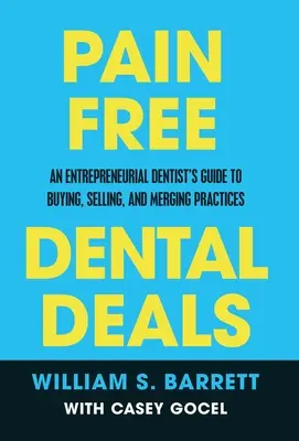 Schmerzfreie Dental Deals: Ein Leitfaden für unternehmerisch denkende Zahnärzte zum Kauf, Verkauf und Zusammenschluss von Praxen - Pain Free Dental Deals: An Entrepreneurial Dentist's Guide To Buying, Selling, and Merging Practices