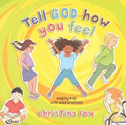 Sag Gott, wie du dich fühlst: Wie man Kindern mit schwierigen Gefühlen hilft - Tell God How You Feel: Helping Kids with Hard Emotions