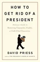 How to Get Rid of a President - Historischer Leitfaden zur Beseitigung unpopulärer, unfähiger oder ungeeigneter Chefs - How to Get Rid of a President - History's Guide to Removing Unpopular, Unable, or Unfit Chief Executives