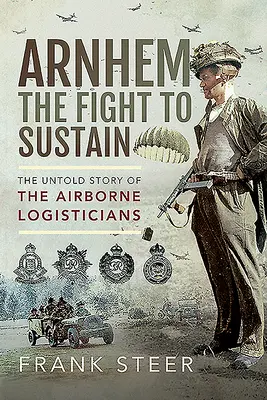 Arnheim - Der Kampf um den Erhalt: Die unerzählte Geschichte der Luftlandelogistiker - Arnhem - The Fight to Sustain: The Untold Story of the Airborne Logisticians