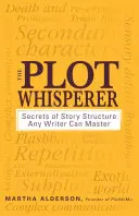 Der Plot-Flüsterer: Geheimnisse der Story-Struktur, die jeder Autor beherrschen kann - The Plot Whisperer: Secrets of Story Structure Any Writer Can Master