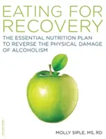 Das Essen zur Genesung: Der essentielle Ernährungsplan zur Umkehrung der körperlichen Schäden des Alkoholismus - The Eating for Recovery: The Essential Nutrition Plan to Reverse the Physical Damage of Alcoholism