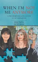Wenn ich nicht mehr ich bin: Ein Liebesbrief an meine Töchter vor der Demenz - When I'm Not Me Anymore: A Pre-Dementia Love Letter to My Daughters