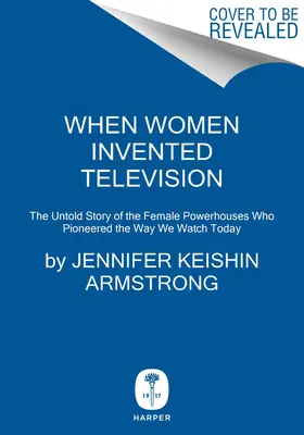 Als Frauen das Fernsehen erfanden: Die unerzählte Geschichte der weiblichen Kraftpakete, die unsere heutige Sehgewohnheit prägten - When Women Invented Television: The Untold Story of the Female Powerhouses Who Pioneered the Way We Watch Today