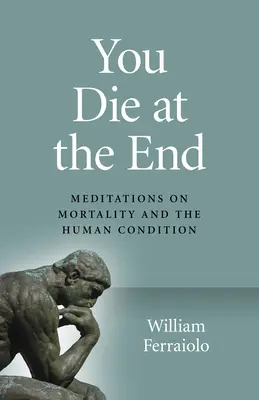 Du stirbst am Ende: Meditationen über die Sterblichkeit und den Zustand des Menschen - You Die at the End: Meditations on Mortality and the Human Condition