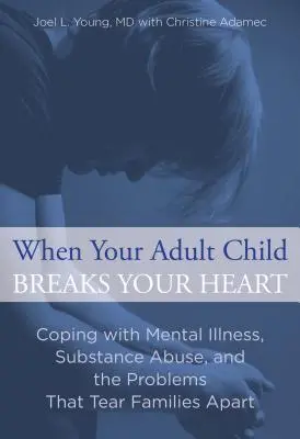 Wenn Ihr erwachsenes Kind Ihnen das Herz bricht: Der Umgang mit psychischen Erkrankungen, Drogenmissbrauch und den Problemen, die Familien auseinanderreißen - When Your Adult Child Breaks Your Heart: Coping with Mental Illness, Substance Abuse, and the Problems That Tear Families Apart