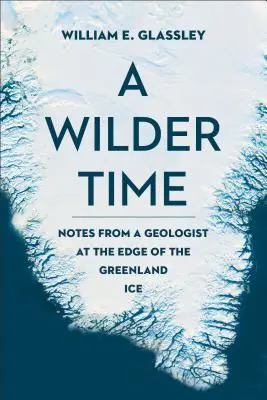 Eine wildere Zeit: Notizen eines Geologen am Rande des grönländischen Eises - A Wilder Time: Notes from a Geologist at the Edge of the Greenland Ice