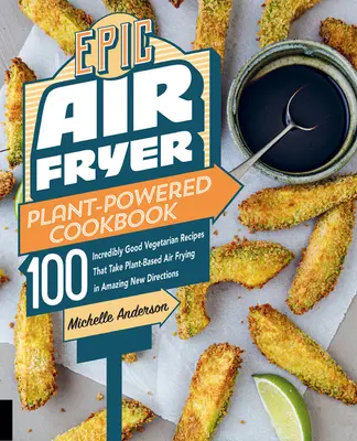 Epic Air Fryer Plant-Powered Cookbook: 100 unglaublich gute vegetarische Rezepte, die das Luftfritieren auf Pflanzenbasis in erstaunliche neue Richtungen führen - Epic Air Fryer Plant-Powered Cookbook: 100 Incredibly Good Vegetarian Recipes That Take Plant-Based Air Frying in Amazing New Directions