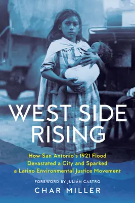 West Side Rising: Wie die Überschwemmung von San Antonio 1921 eine Stadt verwüstete und eine lateinamerikanische Bewegung für Umweltgerechtigkeit auslöste - West Side Rising: How San Antonio's 1921 Flood Devastated a City and Sparked a Latino Environmental Justice Movement