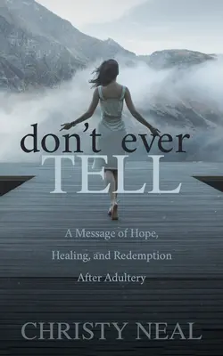 Don't Ever Tell: Eine Botschaft der Hoffnung, Heilung und Erlösung nach einem Ehebruch - Don't Ever Tell: A Message of Hope, Healing, and Redemption After Adultery