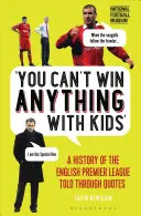 Mit Kindern kann man nichts gewinnen: Eine Geschichte der englischen Premier League, erzählt in Zitaten - You Can't Win Anything with Kids: A History of the English Premier League Told Through Quotes