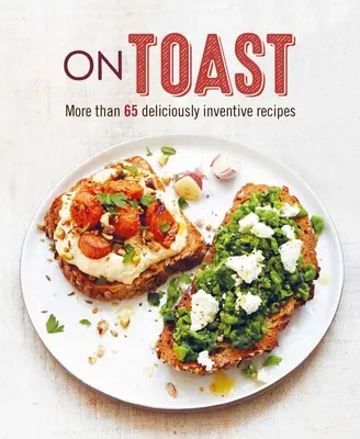 Auf Toast: Mehr als 70 köstliche und einfallsreiche Rezepte - On Toast: More Than 70 Deliciously Inventive Recipes