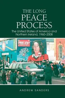 Der lange Friedensprozess: Die Vereinigten Staaten von Amerika und Nordirland, 1960-2008 - The Long Peace Process: The United States of America and Northern Ireland, 1960-2008