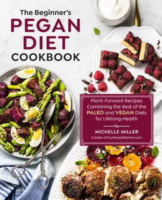 Das Pegan-Diät-Kochbuch für Einsteiger: Pflanzliche Rezepte, die das Beste aus der Paleo- und Vegan-Diät für lebenslange Gesundheit kombinieren - The Beginner's Pegan Diet Cookbook: Plant-Forward Recipes Combining the Best of the Paleo and Vegan Diets for Lifelong Health