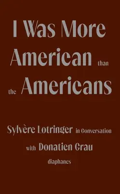 Ich war amerikanischer als die Amerikaner: Sylvre Lotringer im Gespräch mit Donatien Grau - I Was More American Than the Americans: Sylvre Lotringer in Conversation with Donatien Grau