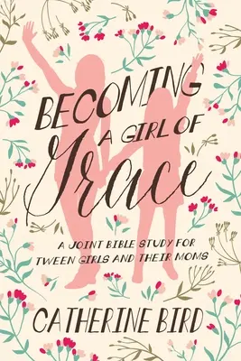 Ein Mädchen der Gnade werden: Eine gemeinsame Bibelstudie für junge Mädchen und ihre Mütter - Becoming a Girl of Grace: A Joint Bible Study for Tween Girls & Their Moms