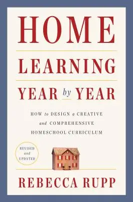 Home Learning Year by Year, überarbeitet und aktualisiert: Wie man einen kreativen und umfassenden Lehrplan für die Heimschule entwirft - Home Learning Year by Year, Revised and Updated: How to Design a Creative and Comprehensive Homeschool Curriculum