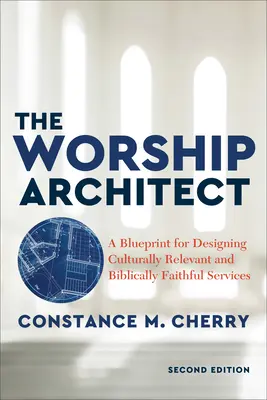 Der Architekt des Gottesdienstes: Ein Leitfaden für die Gestaltung kulturell relevanter und bibeltreuer Gottesdienste - The Worship Architect: A Blueprint for Designing Culturally Relevant and Biblically Faithful Services