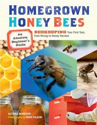 Selbstgezogene Honigbienen: Ein Leitfaden für absolute Anfänger in der Bienenzucht, vom Schwarm bis zur Honigernte im ersten Jahr - Homegrown Honey Bees: An Absolute Beginner's Guide to Beekeeping Your First Year, from Hiving to Honey Harvest