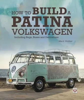 Wie man einen Volkswagen mit Patina baut: Einschließlich Käfer, Busse und Derivate - How to Build a Patina Volkswagen: Including Bugs, Buses and Derivatives