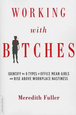 Arbeiten mit Zicken: Erkennen Sie die 8 Arten von gemeinen Mädchen im Büro und setzen Sie sich über Gemeinheiten am Arbeitsplatz hinweg - Working with Bitches: Identify the 8 Types of Office Mean Girls and Rise Above Workplace Nastiness