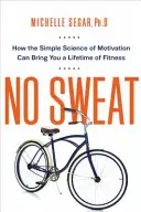 No Sweat: Wie die einfache Wissenschaft der Motivation Ihnen ein Leben lang Fitness bescheren kann - No Sweat: How the Simple Science of Motivation Can Bring You a Lifetime of Fitness