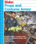 Basteln: Requisiten und Kostümrüstungen: Realistische Science-Fiction- und Fantasy-Waffen, -Rüstungen und -Zubehör herstellen - Make: Props and Costume Armor: Create Realistic Science Fiction & Fantasy Weapons, Armor, and Accessories