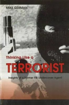 Denken wie ein Terrorist: Einblicke eines ehemaligen FBI-Undercover-Agenten - Thinking Like a Terrorist: Insights of a Former FBI Undercover Agent