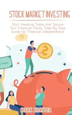Investieren an der Börse: Beginnen Sie heute zu investieren und sichern Sie Ihre finanzielle Zukunft. Schritt-für-Schritt-Anleitung für finanzielle Unabhängigkeit - Stock Market Investing: Start Investing Today And Secure Your Financial Future. Step-By-Step Guide For Financial Independence