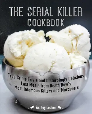 Das Serienmörder-Kochbuch: Wahre Kriminalfälle und beunruhigend köstliche letzte Mahlzeiten der berüchtigtsten Killer und Mörder aus dem Todestrakt - The Serial Killer Cookbook: True Crime Trivia and Disturbingly Delicious Last Meals from Death Row's Most Infamous Killers and Murderers