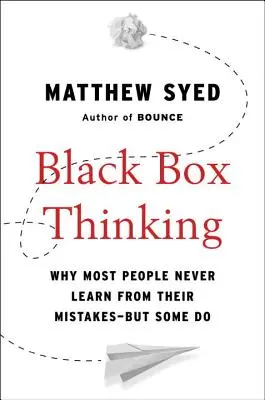 Black-Box-Denken: Warum die meisten Menschen nie aus ihren Fehlern lernen - aber einige schon - Black Box Thinking: Why Most People Never Learn from Their Mistakes--But Some Do