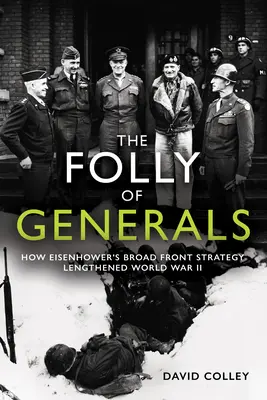 Die Torheit der Generäle: Wie Eisenhowers Strategie der breiten Front den Zweiten Weltkrieg verlängerte - The Folly of Generals: How Eisenhower's Broad Front Strategy Lengthened World War II